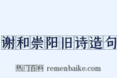 谢和崇阳旧诗造句是什么意思的图片